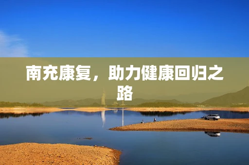 南充康复，助力健康回归之路