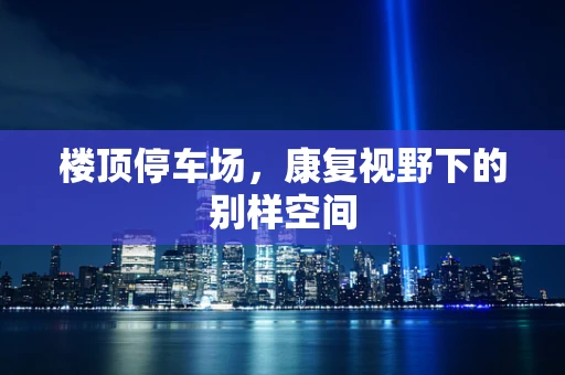 楼顶停车场，康复视野下的别样空间