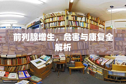 前列腺增生，危害与康复全解析