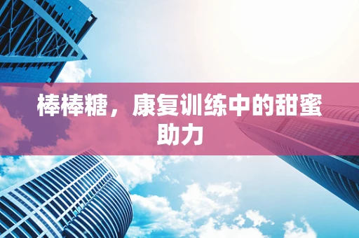 棒棒糖，康复训练中的甜蜜助力