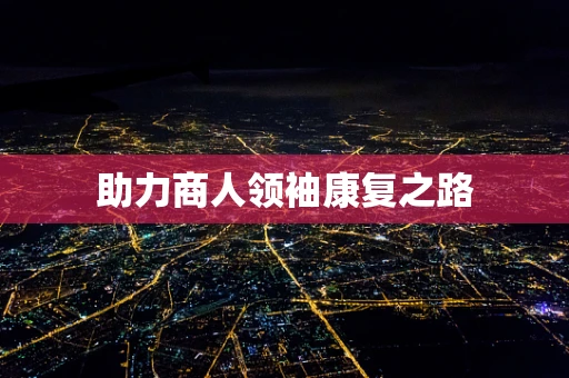 助力商人领袖康复之路