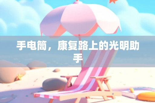 手电筒，康复路上的光明助手
