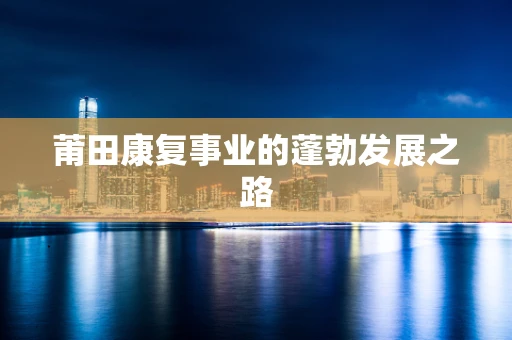 莆田康复事业的蓬勃发展之路