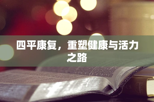 四平康复，重塑健康与活力之路