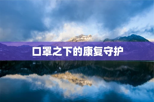 口罩之下的康复守护