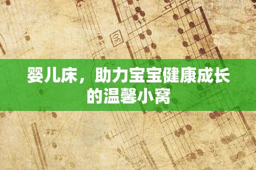 婴儿床，助力宝宝健康成长的温馨小窝