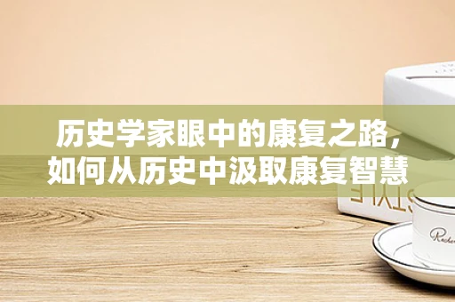 历史学家眼中的康复之路，如何从历史中汲取康复智慧？