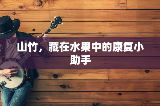 山竹，藏在水果中的康复小助手
