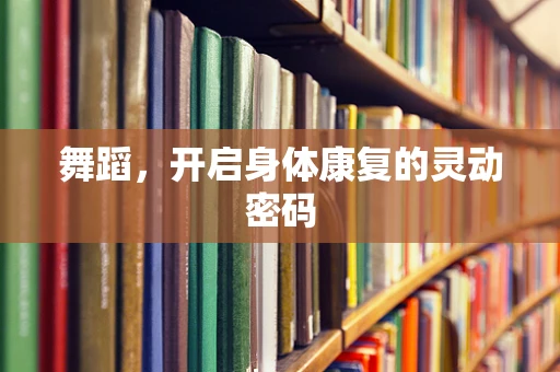 舞蹈，开启身体康复的灵动密码