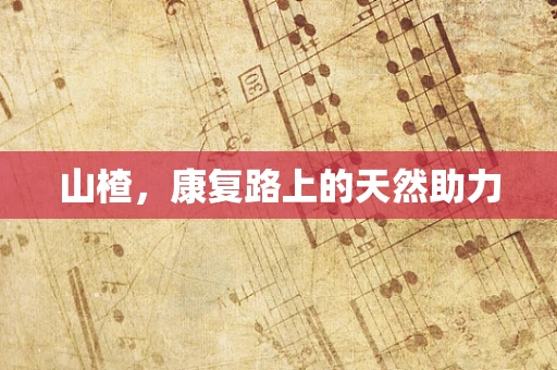 山楂，康复路上的天然助力