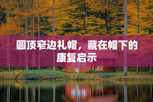 圆顶窄边礼帽，藏在帽下的康复启示