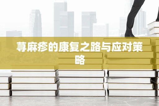 荨麻疹的康复之路与应对策略