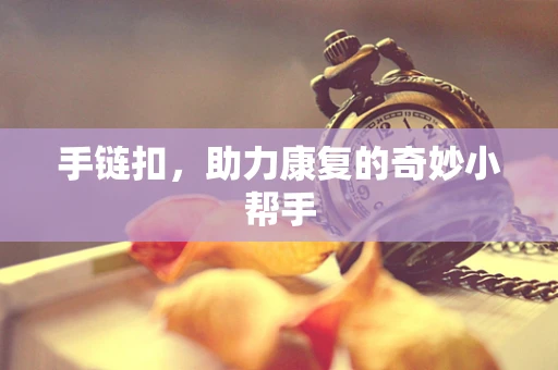 手链扣，助力康复的奇妙小帮手