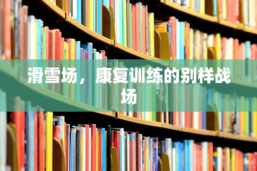 滑雪场，康复训练的别样战场